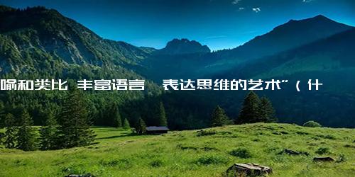 “比喻和类比 丰富语言、表达思维的艺术”（什么怎么样像什么造句子)